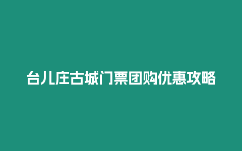 臺兒莊古城門票團購優惠攻略