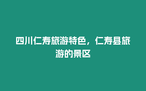 四川仁壽旅游特色，仁壽縣旅游的景區(qū)