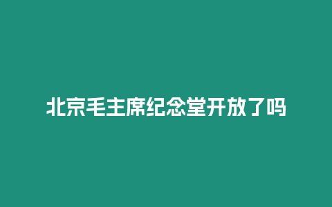 北京毛主席紀念堂開放了嗎