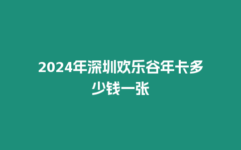 2024年深圳歡樂谷年卡多少錢一張