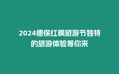 2024德保紅楓旅游節(jié)獨(dú)特的旅游體驗(yàn)等你來