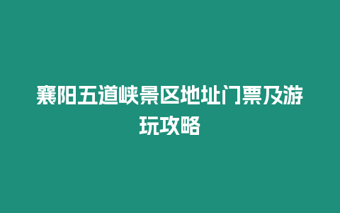 襄陽五道峽景區地址門票及游玩攻略