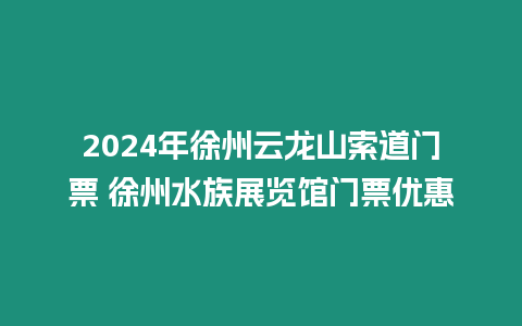 2024年徐州云龍山索道門票 徐州水族展覽館門票優惠