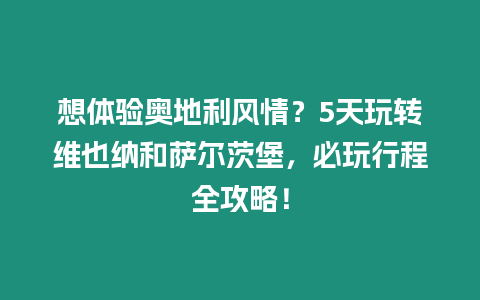 想體驗奧地利風情？5天玩轉維也納和薩爾茨堡，必玩行程全攻略！