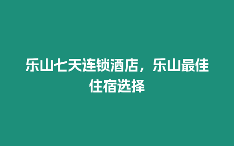 樂山七天連鎖酒店，樂山最佳住宿選擇