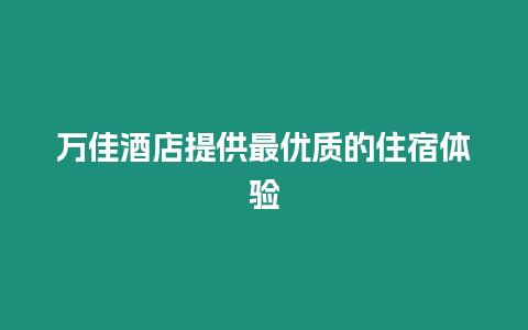 萬佳酒店提供最優質的住宿體驗