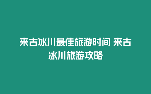 來古冰川最佳旅游時(shí)間 來古冰川旅游攻略