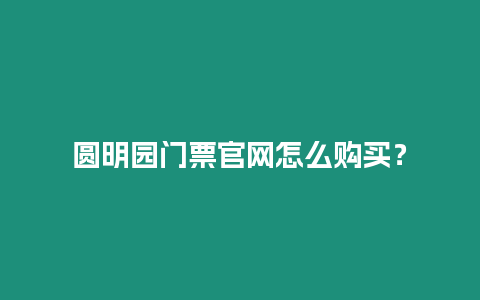 圓明園門票官網怎么購買？