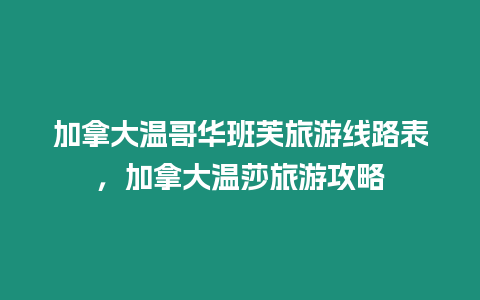 加拿大溫哥華班芙旅游線路表，加拿大溫莎旅游攻略