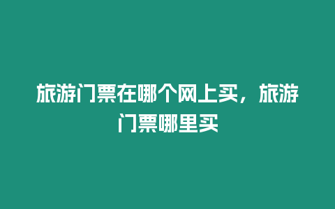 旅游門票在哪個網上買，旅游門票哪里買