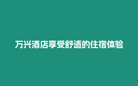 萬興酒店享受舒適的住宿體驗