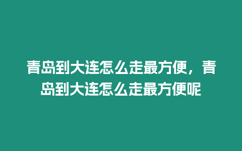 青島到大連怎么走最方便，青島到大連怎么走最方便呢