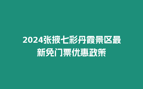 2024張掖七彩丹霞景區最新免門票優惠政策