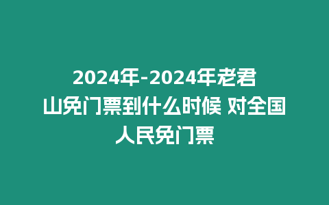 2024年-2024年老君山免門票到什么時候 對全國人民免門票