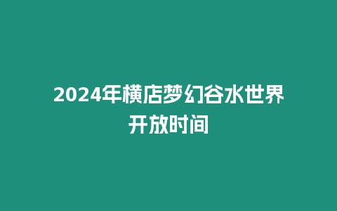 2024年橫店夢幻谷水世界開放時間