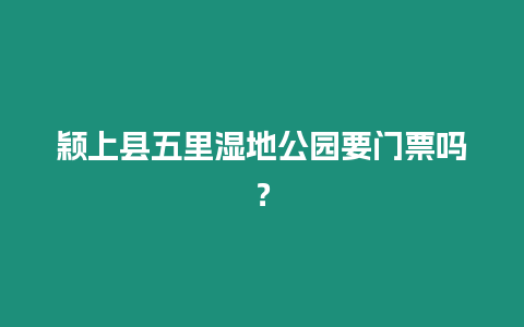 穎上縣五里濕地公園要門票嗎？