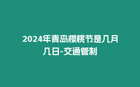 2024年青島櫻桃節(jié)是幾月幾日-交通管制