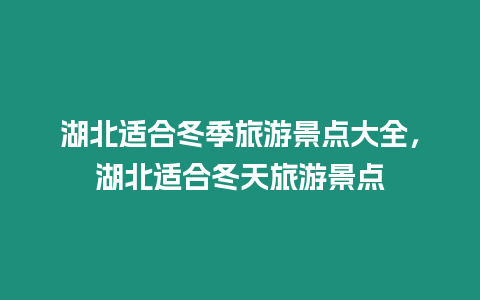 湖北適合冬季旅游景點大全，湖北適合冬天旅游景點