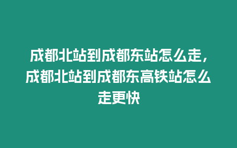 成都北站到成都東站怎么走，成都北站到成都東高鐵站怎么走更快