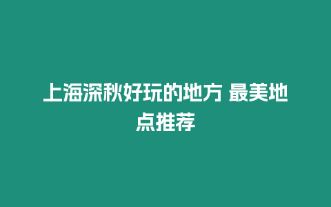 上海深秋好玩的地方 最美地點推薦