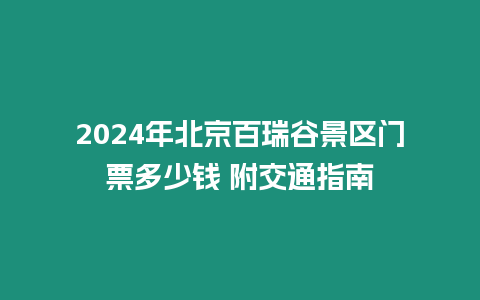 2024年北京百瑞谷景區門票多少錢 附交通指南