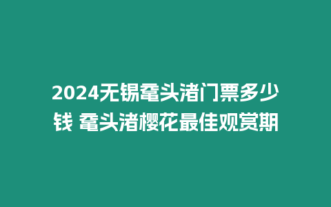 2024無錫黿頭渚門票多少錢 黿頭渚櫻花最佳觀賞期