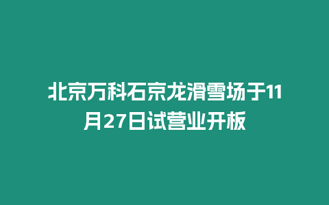 北京萬科石京龍滑雪場于11月27日試營業開板