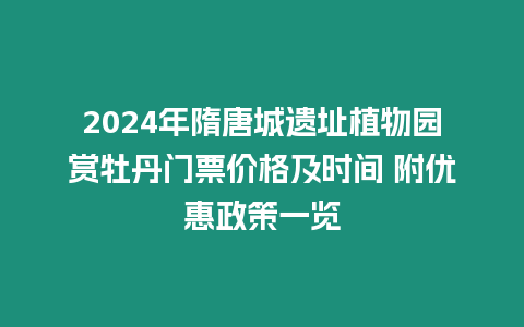 2024年隋唐城遺址植物園賞牡丹門票價格及時間 附優惠政策一覽