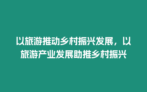 以旅游推動鄉(xiāng)村振興發(fā)展，以旅游產(chǎn)業(yè)發(fā)展助推鄉(xiāng)村振興