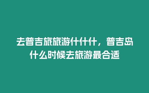 去普吉旅旅游什什什，普吉島什么時候去旅游最合適