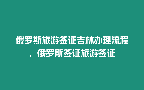 俄羅斯旅游簽證吉林辦理流程，俄羅斯簽證旅游簽證