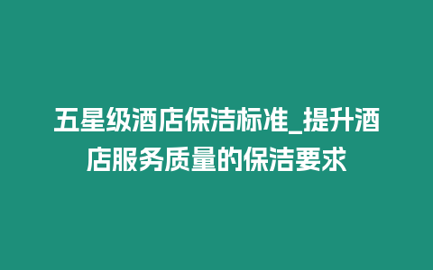 五星級酒店保潔標準_提升酒店服務質量的保潔要求