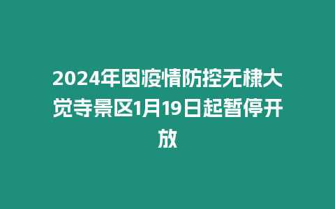 2024年因疫情防控無棣大覺寺景區(qū)1月19日起暫停開放