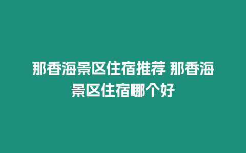 那香海景區住宿推薦 那香海景區住宿哪個好