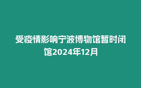 受疫情影響寧波博物館暫時閉館2024年12月