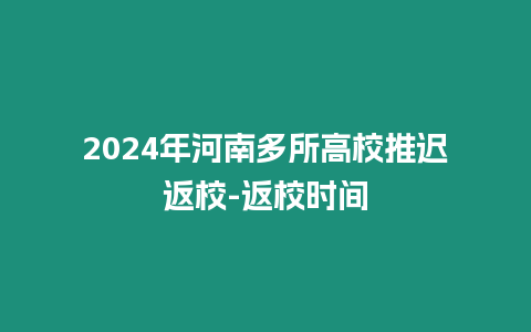 2024年河南多所高校推遲返校-返校時間