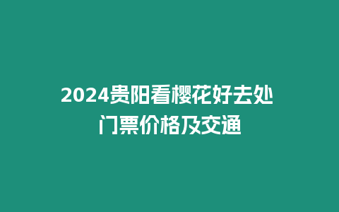 2024貴陽看櫻花好去處 門票價格及交通