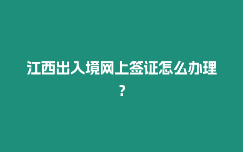 江西出入境網(wǎng)上簽證怎么辦理？