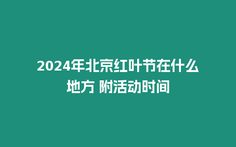 2024年北京紅葉節(jié)在什么地方 附活動(dòng)時(shí)間