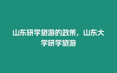 山東研學旅游的政策，山東大學研學旅游