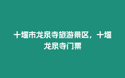 十堰市龍泉寺旅游景區，十堰龍泉寺門票