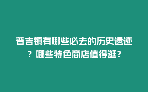 普吉鎮(zhèn)有哪些必去的歷史遺跡？哪些特色商店值得逛？