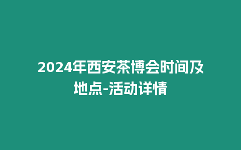 2024年西安茶博會時間及地點-活動詳情