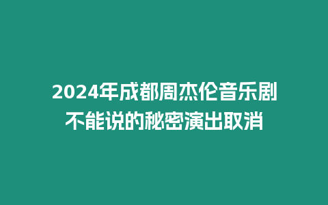 2024年成都周杰倫音樂劇不能說的秘密演出取消