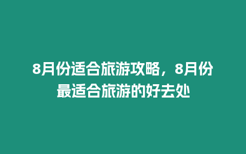 8月份適合旅游攻略，8月份最適合旅游的好去處