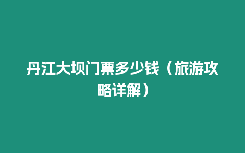 丹江大壩門票多少錢（旅游攻略詳解）