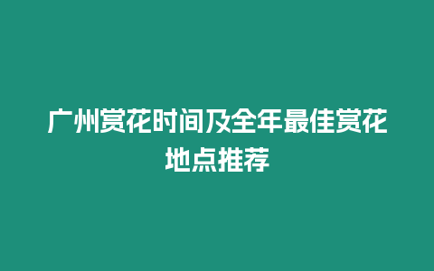 廣州賞花時間及全年最佳賞花地點推薦