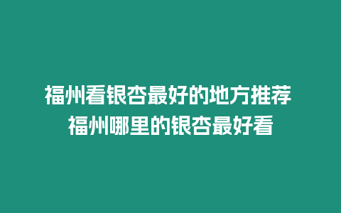 福州看銀杏最好的地方推薦 福州哪里的銀杏最好看