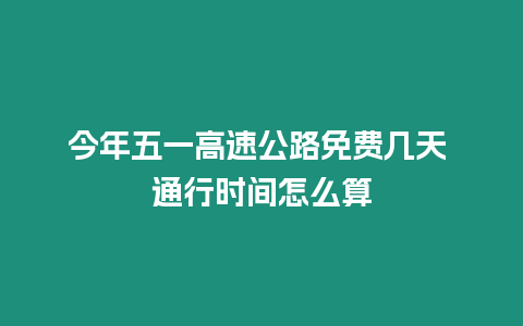 今年五一高速公路免費(fèi)幾天 通行時(shí)間怎么算