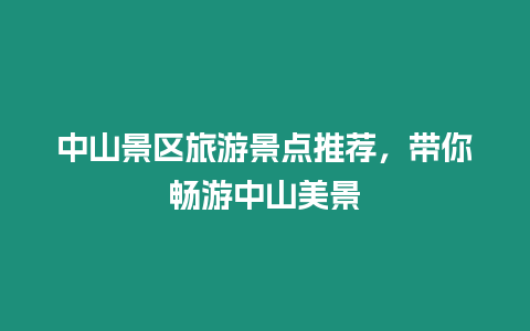 中山景區(qū)旅游景點推薦，帶你暢游中山美景